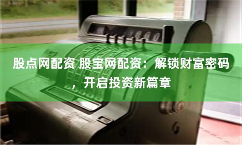 股點網配資 股寶網配資：解鎖財富密碼，開啟投資新篇章