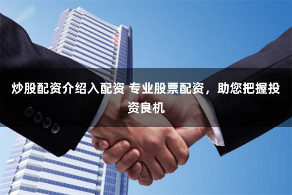 炒股配資介紹入配資 專業股票配資，助您把握投資良機