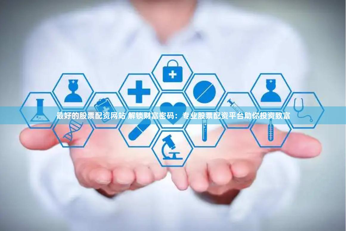 最好的股票配資網站 解鎖財富密碼:專業股票配資平臺助你投資致富