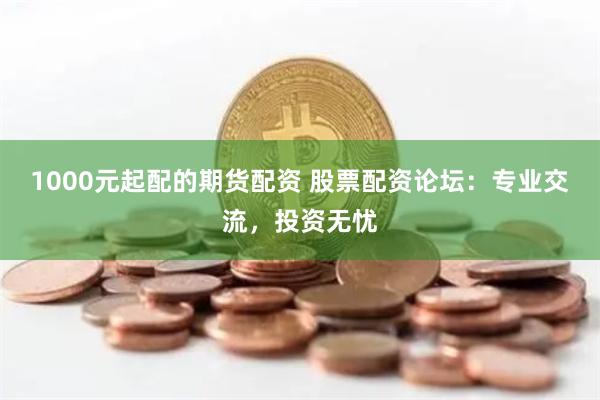 1000元起配的期貨配資 股票配資論壇：專業交流，投資無憂
