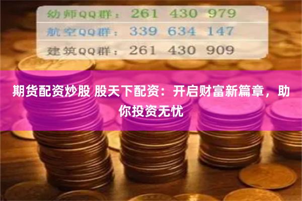 期貨配資炒股 股天下配資：開啟財富新篇章，助你投資無憂