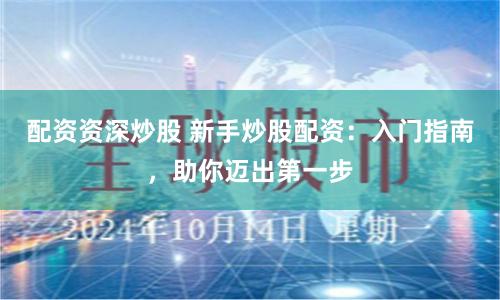 配資資深炒股 新手炒股配資：入門指南，助你邁出第一步