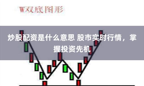 炒股配資是什么意思 股市實時行情，掌握投資先機
