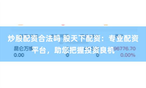 炒股配資合法嗎 股天下配資：專業配資平臺，助您把握投資良機