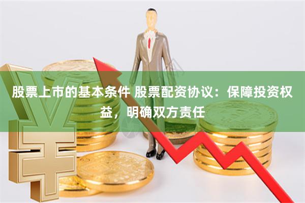股票上市的基本條件 股票配資協議：保障投資權益，明確雙方責任