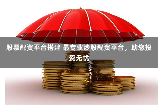 股票配資平臺搭建 最專業炒股配資平臺，助您投資無憂