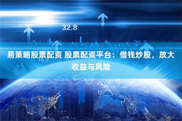 易策略股票配資 股票配資平臺：借錢炒股，放大收益與風險