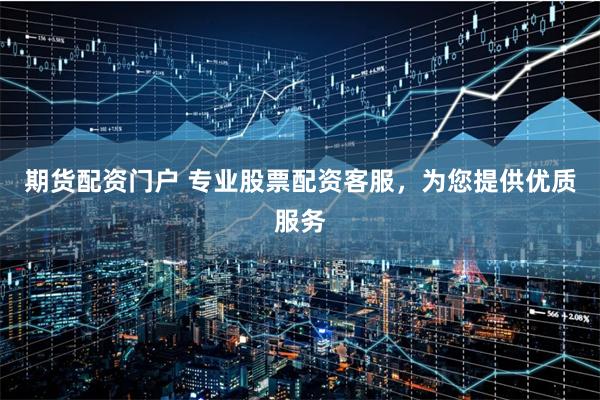 期貨配資門戶 專業股票配資客服，為您提供優質服務
