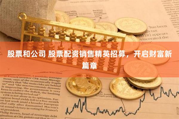 股票和公司 股票配資銷售精英招募，開啟財富新篇章