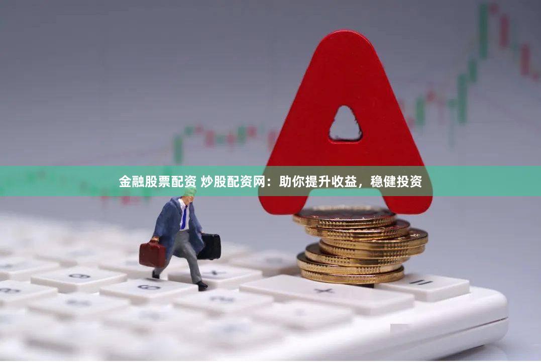 金融股票配資 炒股配資網：助你提升收益，穩健投資