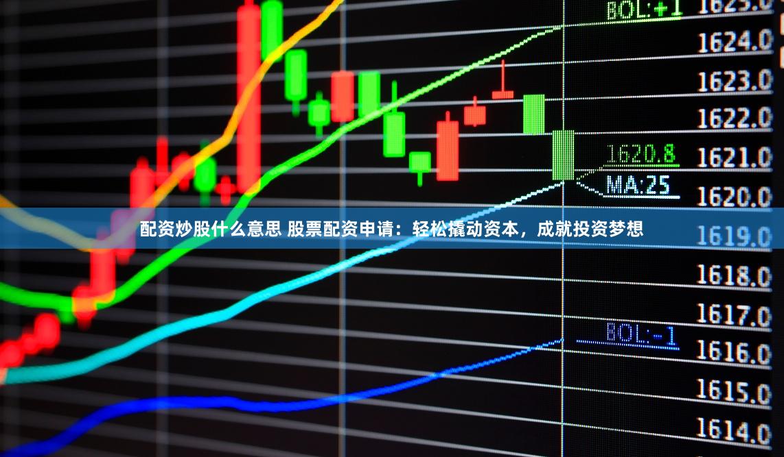 配資炒股什么意思 股票配資申請：輕松撬動資本，成就投資夢想