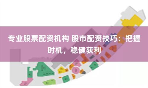 專業股票配資機構 股市配資技巧：把握時機，穩健獲利