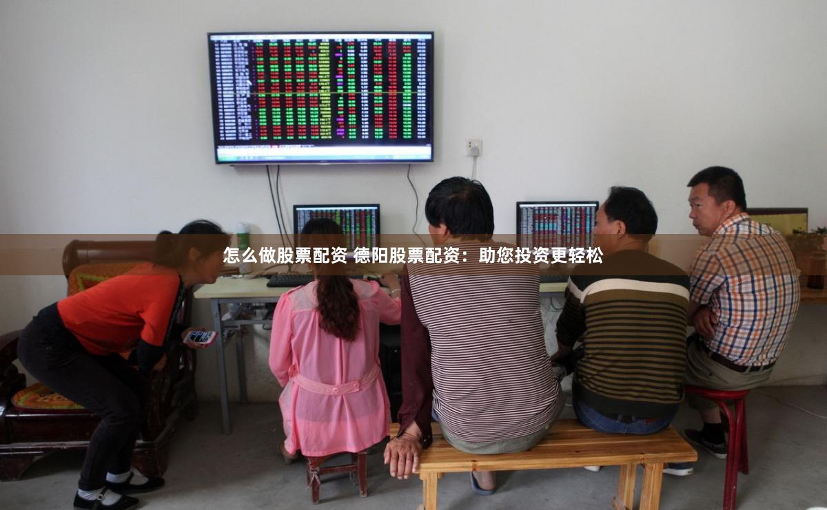 怎么做股票配資 德陽股票配資：助您投資更輕松