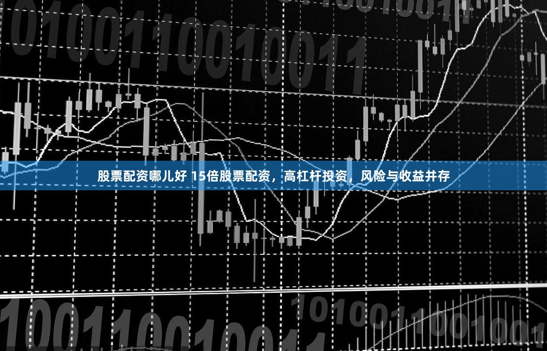 股票配資哪兒好 15倍股票配資，高杠桿投資，風險與收益并存