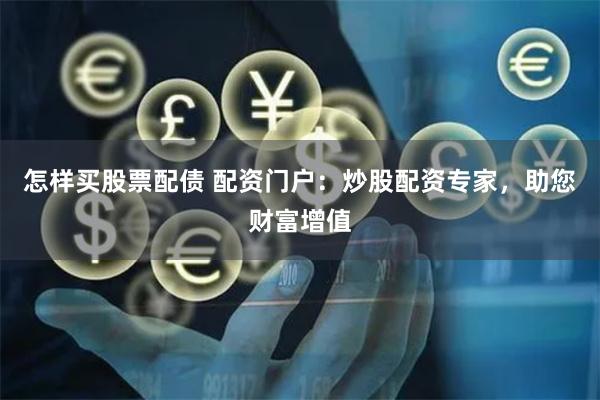 怎樣買股票配債 配資門戶：炒股配資專家，助您財富增值
