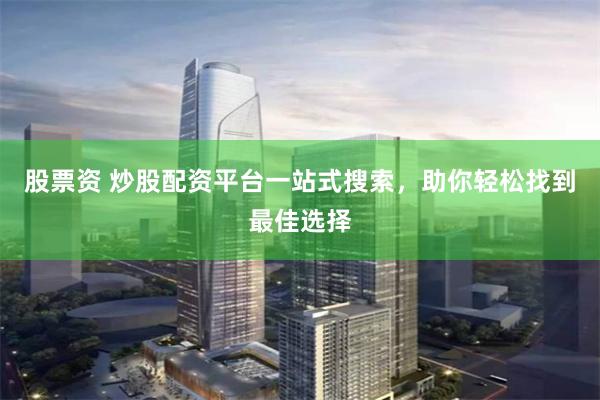 股票資 炒股配資平臺一站式搜索，助你輕松找到最佳選擇