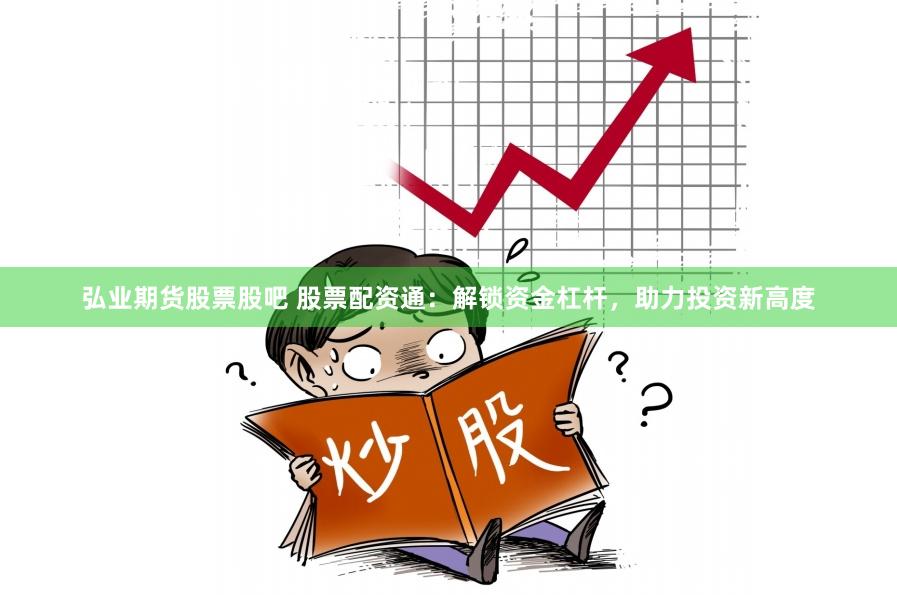 弘業期貨股票股吧 股票配資通：解鎖資金杠桿，助力投資新高度