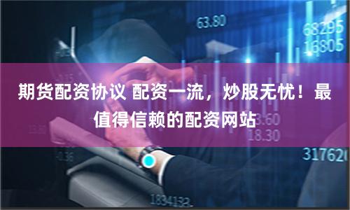 期貨配資協議 配資一流，炒股無憂！最值得信賴的配資網站