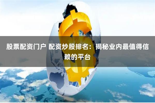 股票配資門戶 配資炒股排名:揭秘業內最值得信賴的平臺