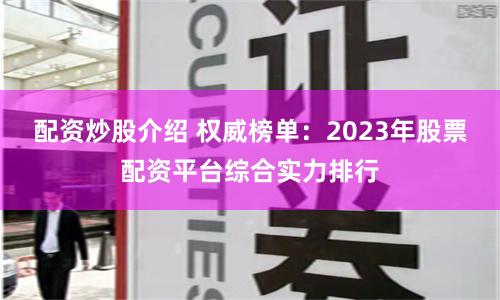 配資炒股介紹 權威榜單：2023年股票配資平臺綜合實力排行
