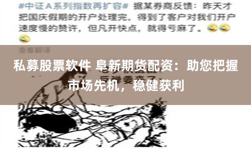 私募股票軟件 阜新期貨配資:助您把握市場先機,穩健獲利