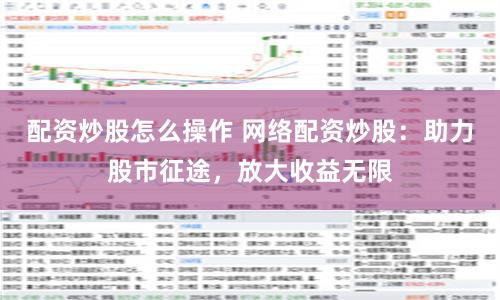 配資炒股怎么操作 網絡配資炒股：助力股市征途，放大收益無限