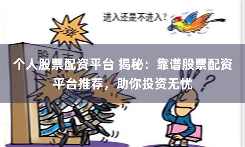 個人股票配資平臺 揭秘：靠譜股票配資平臺推薦，助你投資無憂