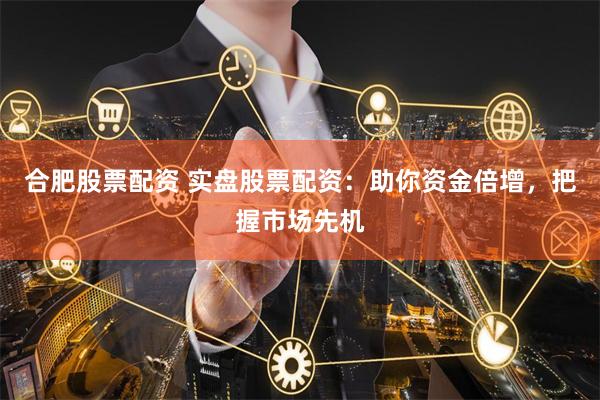 合肥股票配資 實盤股票配資：助你資金倍增，把握市場先機