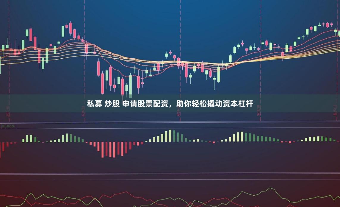 私募 炒股 申請股票配資，助你輕松撬動資本杠桿