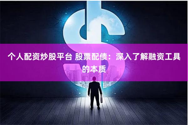個人配資炒股平臺 股票配債：深入了解融資工具的本質