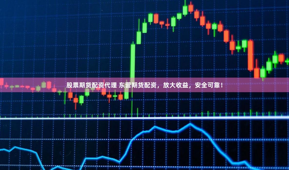 股票期貨配資代理 東營期貨配資，放大收益，安全可靠！