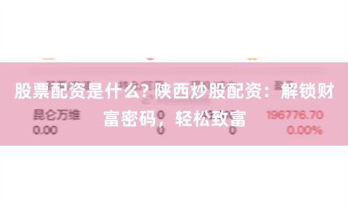 股票配資是什么? 陜西炒股配資：解鎖財富密碼，輕松致富