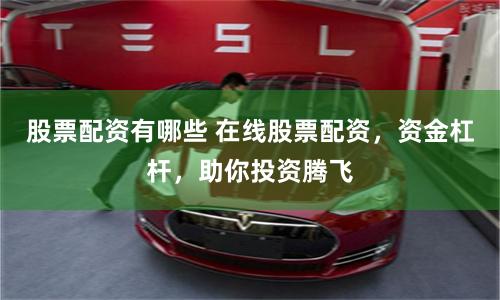 股票配資有哪些 在線股票配資，資金杠桿，助你投資騰飛