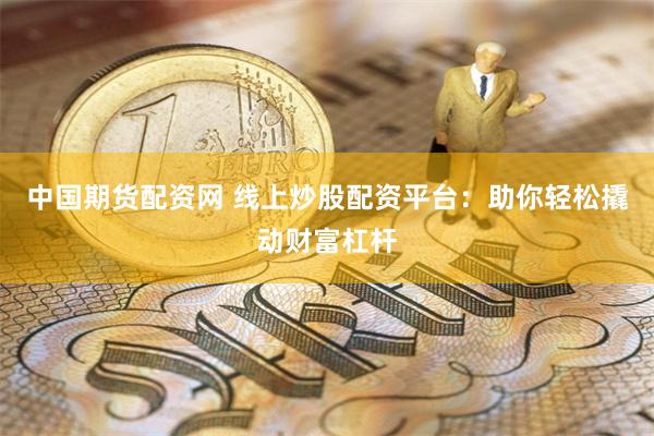 中國期貨配資網 線上炒股配資平臺:助你輕松撬動財富杠桿